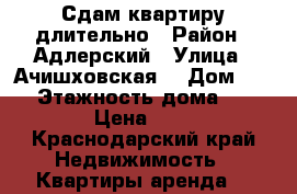 Сдам квартиру длительно › Район ­ Адлерский › Улица ­ Ачишховская  › Дом ­ 68 › Этажность дома ­ 5 › Цена ­ 1 - Краснодарский край Недвижимость » Квартиры аренда   